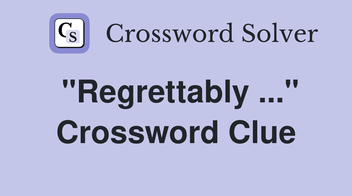 "Regrettably" Crossword Clue Answers Crossword Solver